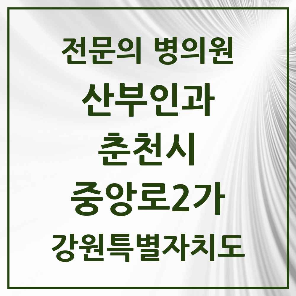 2025 강원특별자치도 춘천시 중앙로2가 산부인과 전문의 의원·병원 목록 1곳