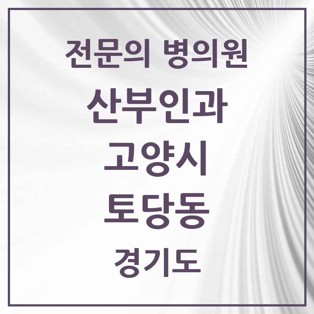 2025 경기도 고양시 토당동 산부인과 전문의 의원·병원 목록 2곳
