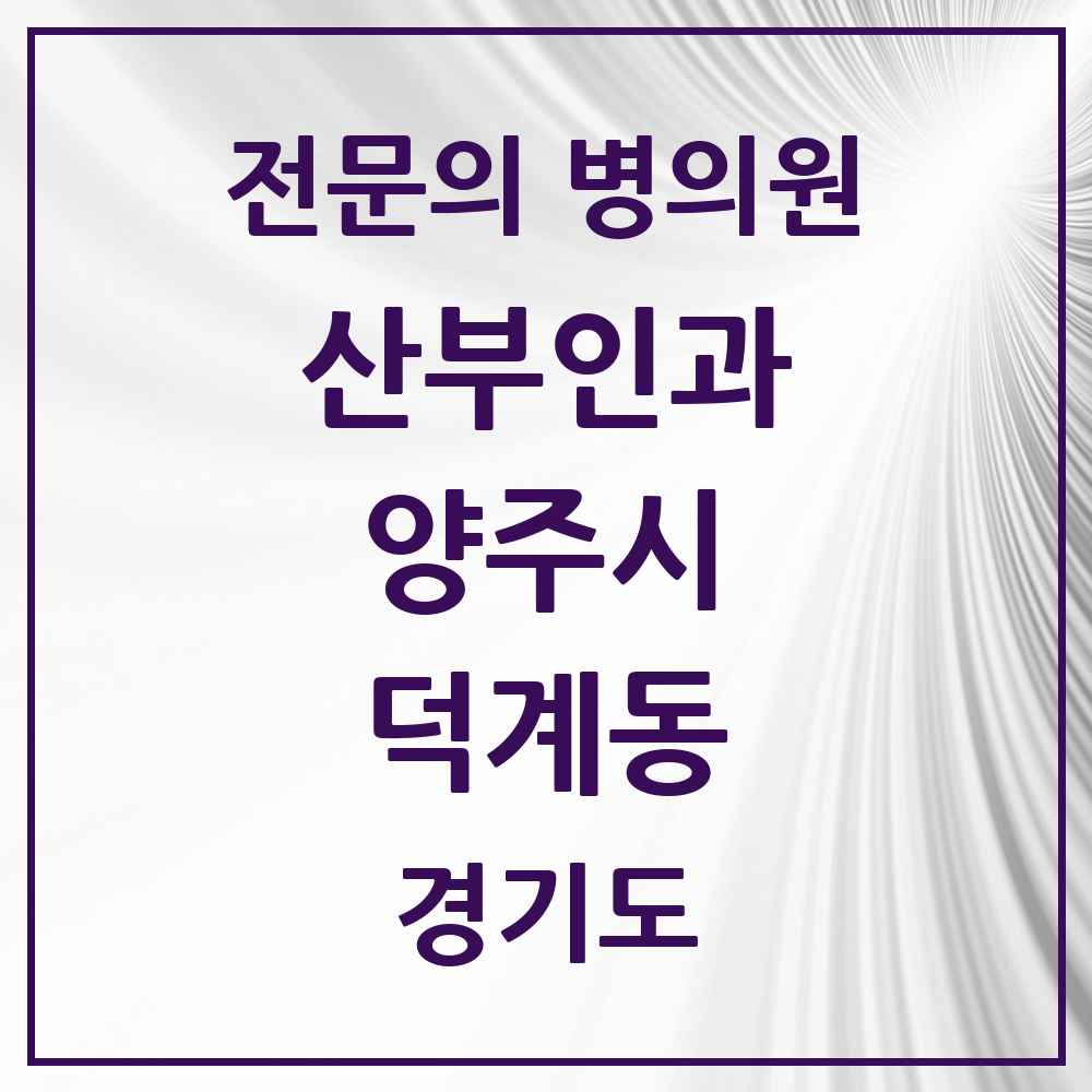2025 경기도 양주시 덕계동 산부인과 전문의 의원·병원 목록 2곳