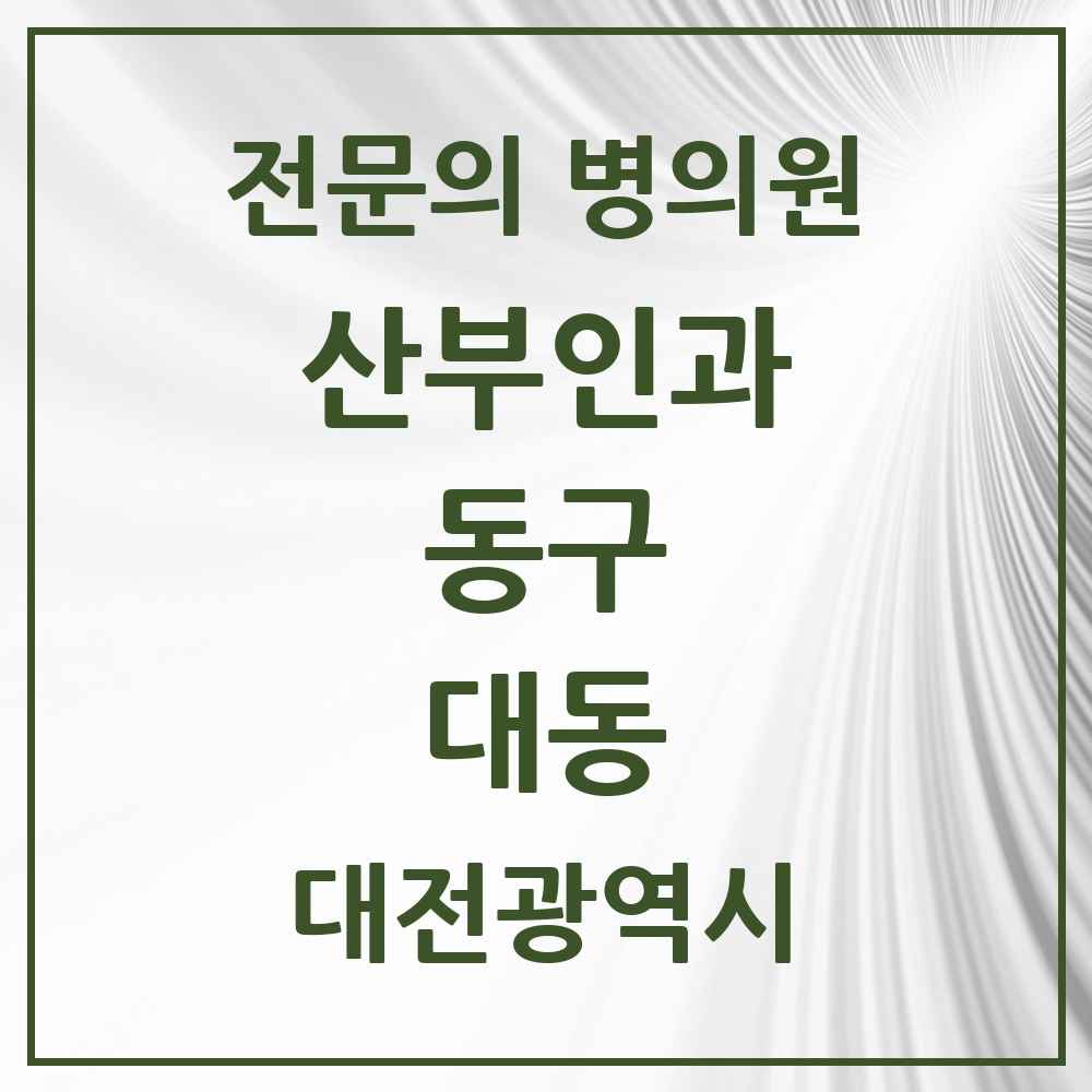 2025 대전광역시 동구 대동 산부인과 전문의 의원·병원 목록 2곳