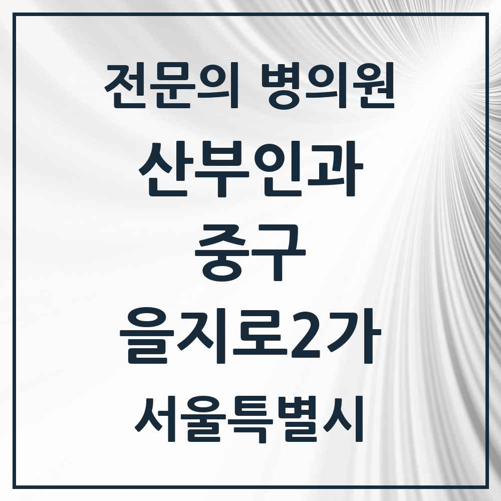 2025 서울특별시 중구 을지로2가 산부인과 전문의 의원·병원 목록 1곳