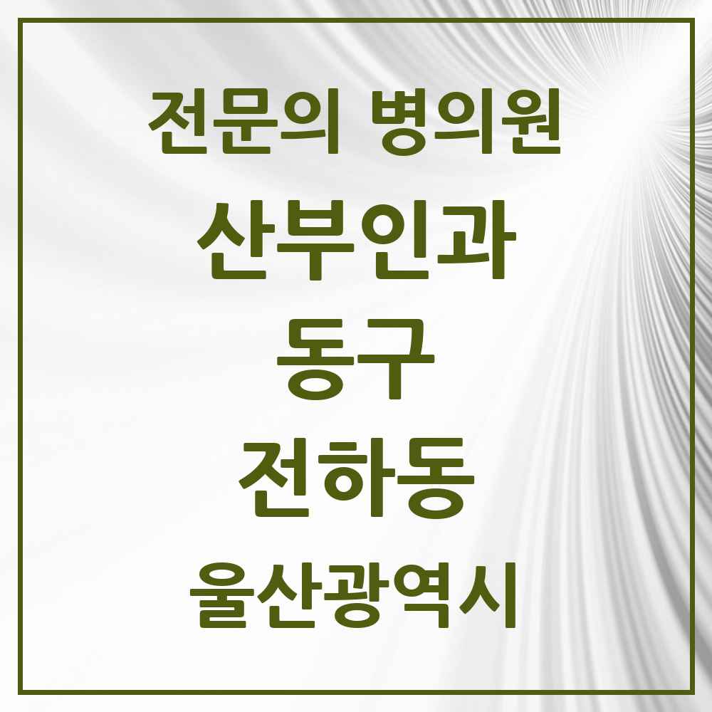2025 울산광역시 동구 전하동 산부인과 전문의 의원·병원 목록 2곳