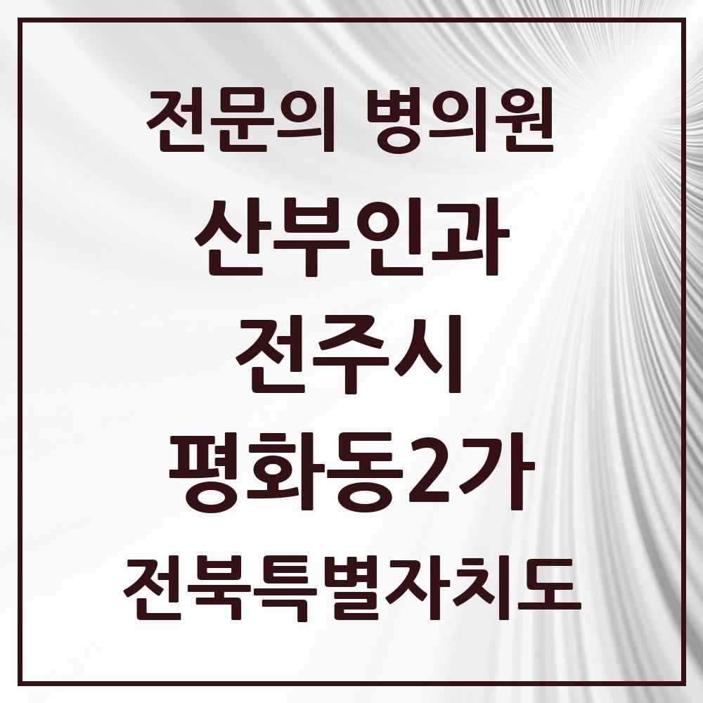 2025 전북특별자치도 전주시 평화동2가 산부인과 전문의 의원·병원 목록 1곳