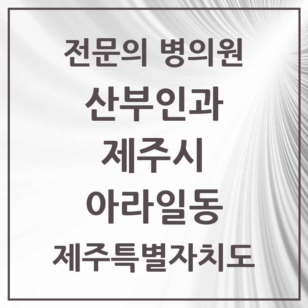 2025 제주특별자치도 제주시 아라일동 산부인과 전문의 의원·병원 목록 2곳