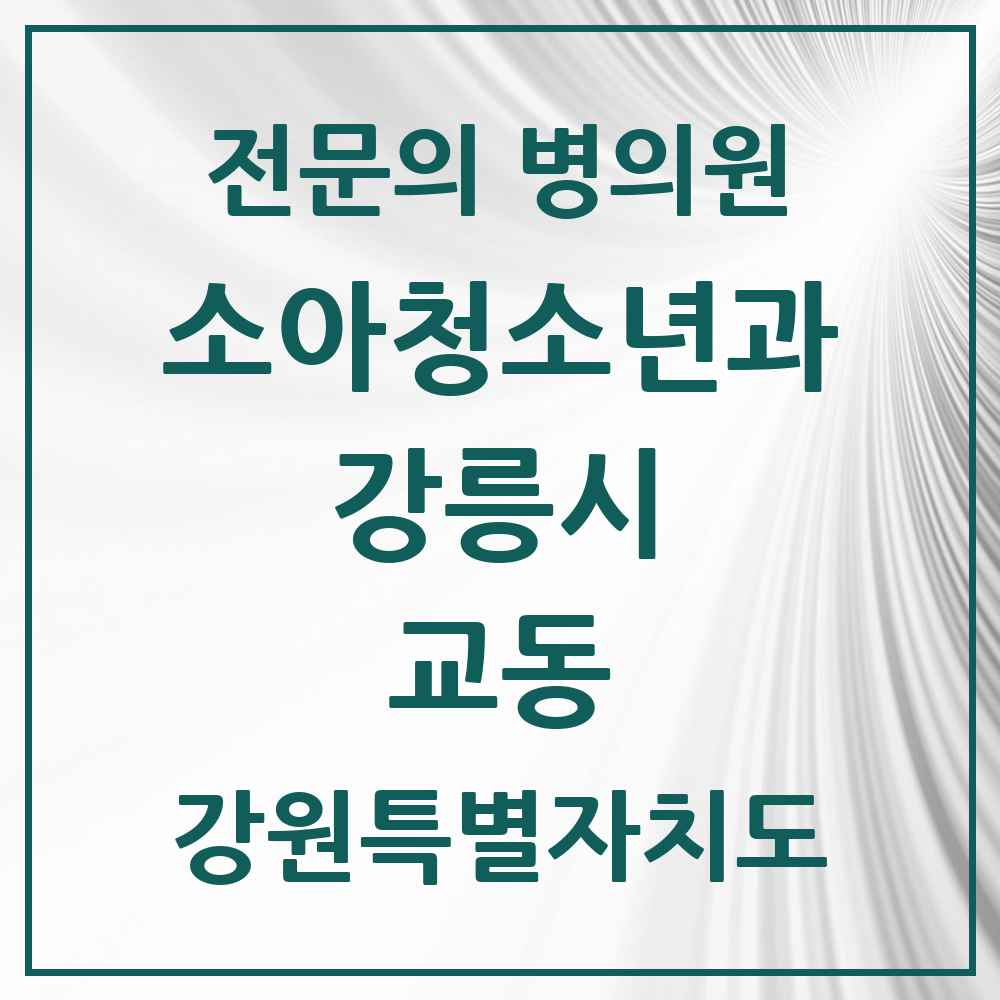 2025 강원특별자치도 강릉시 교동 소아청소년과 소아과 전문의 의원·병원 목록 3곳