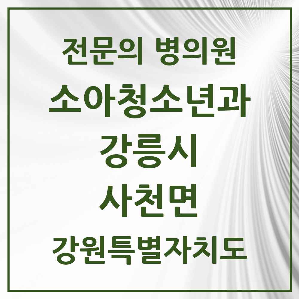 2025 강원특별자치도 강릉시 사천면 소아청소년과 소아과 전문의 의원·병원 목록 1곳