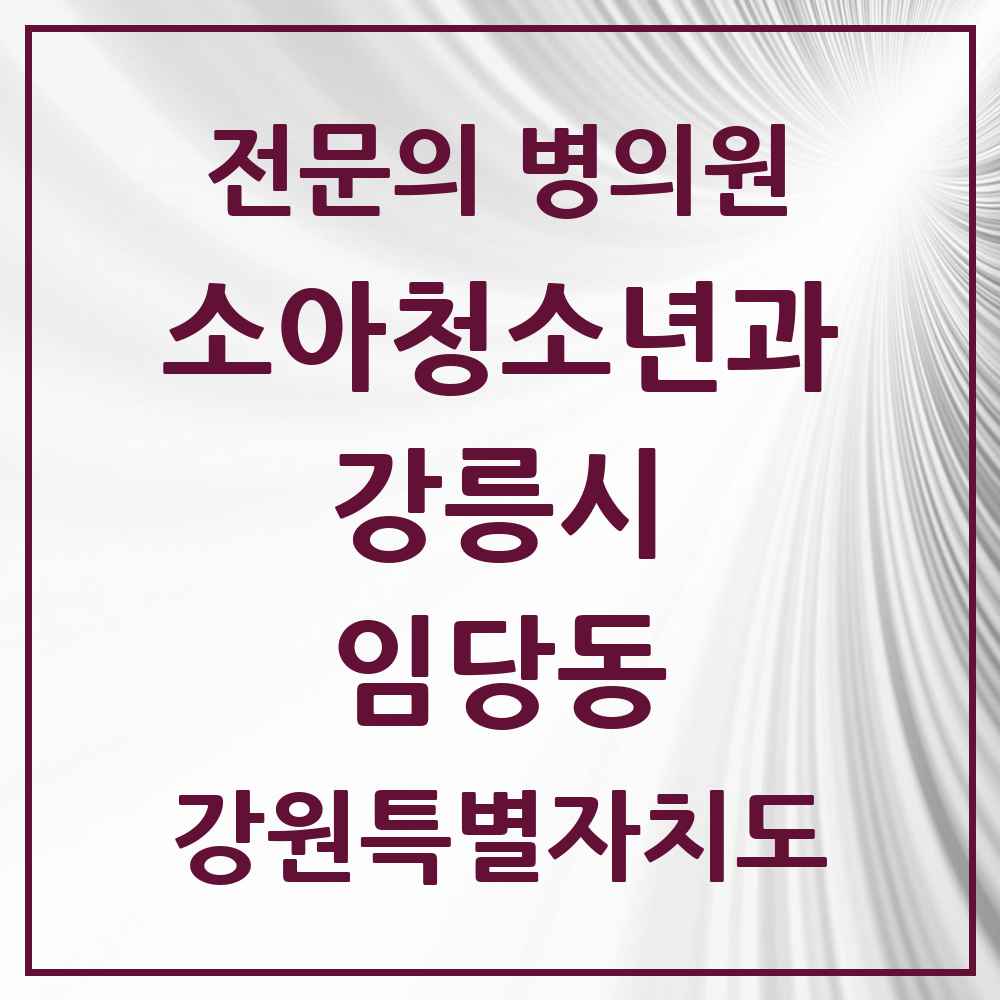 2025 강원특별자치도 강릉시 임당동 소아청소년과 소아과 전문의 의원·병원 목록 1곳