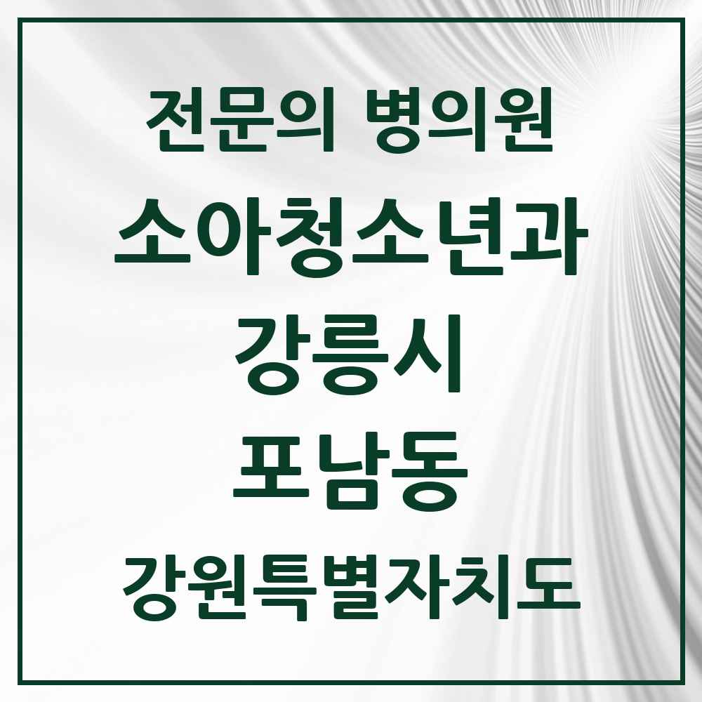 2025 강원특별자치도 강릉시 포남동 소아청소년과 소아과 전문의 의원·병원 목록 2곳