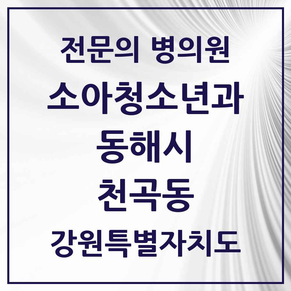2025 강원특별자치도 동해시 천곡동 소아청소년과 소아과 전문의 의원·병원 목록 3곳