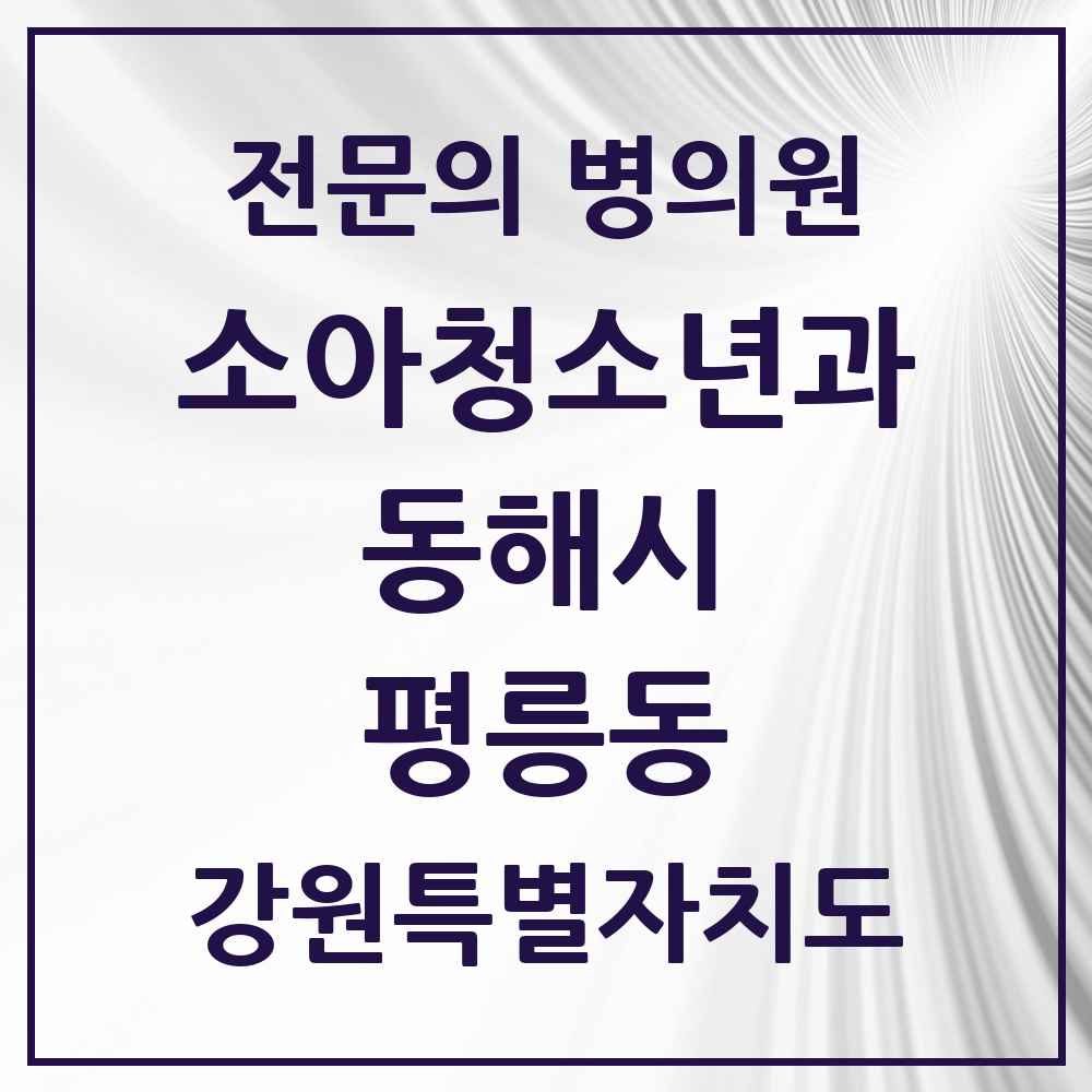 2025 강원특별자치도 동해시 평릉동 소아청소년과 소아과 전문의 의원·병원 목록 1곳