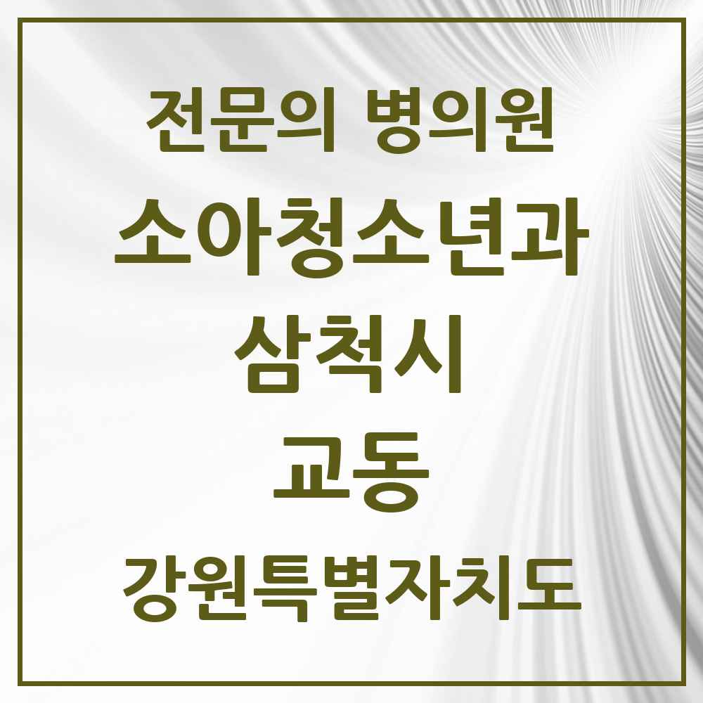 2025 강원특별자치도 삼척시 교동 소아청소년과 소아과 전문의 의원·병원 목록 1곳