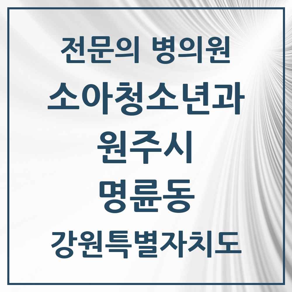 2025 강원특별자치도 원주시 명륜동 소아청소년과 소아과 전문의 의원·병원 목록 1곳