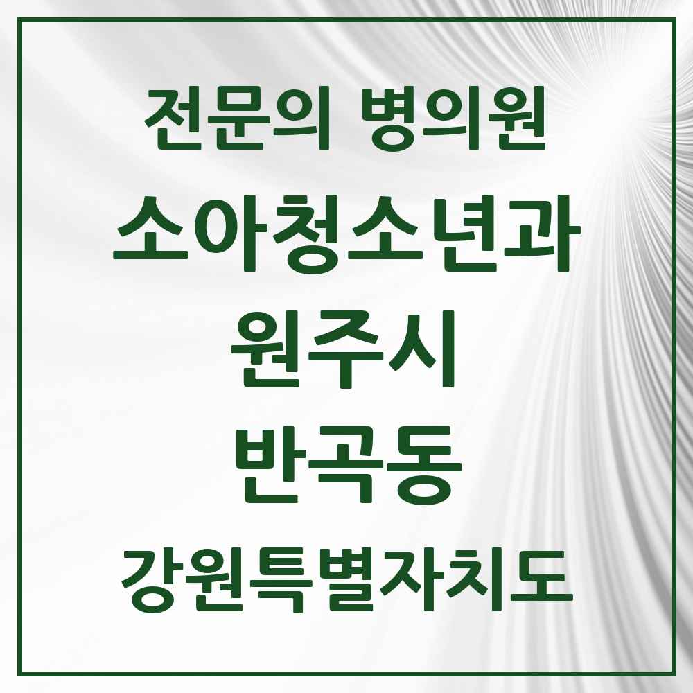 2025 강원특별자치도 원주시 반곡동 소아청소년과 소아과 전문의 의원·병원 목록 3곳