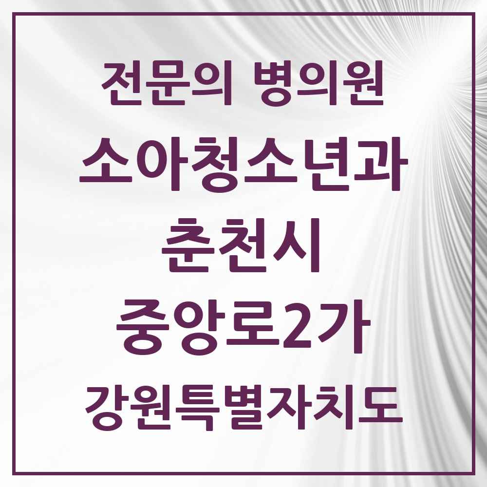2025 강원특별자치도 춘천시 중앙로2가 소아청소년과 소아과 전문의 의원·병원 목록 1곳
