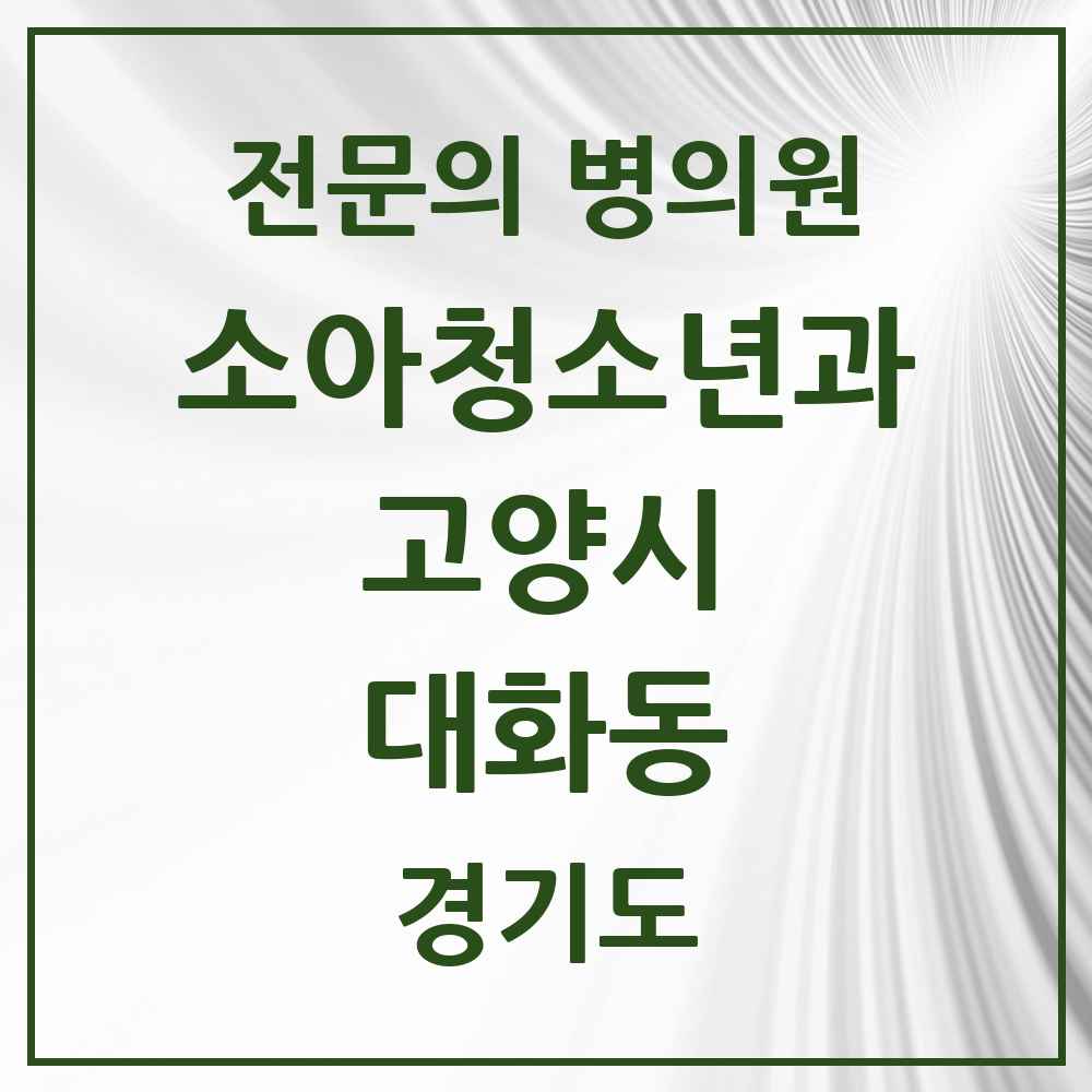 2025 경기도 고양시 대화동 소아청소년과 소아과 전문의 의원·병원 목록 3곳