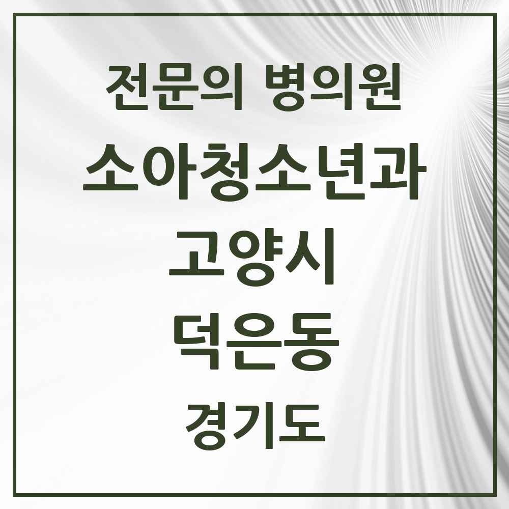 2025 경기도 고양시 덕은동 소아청소년과 소아과 전문의 의원·병원 목록 2곳