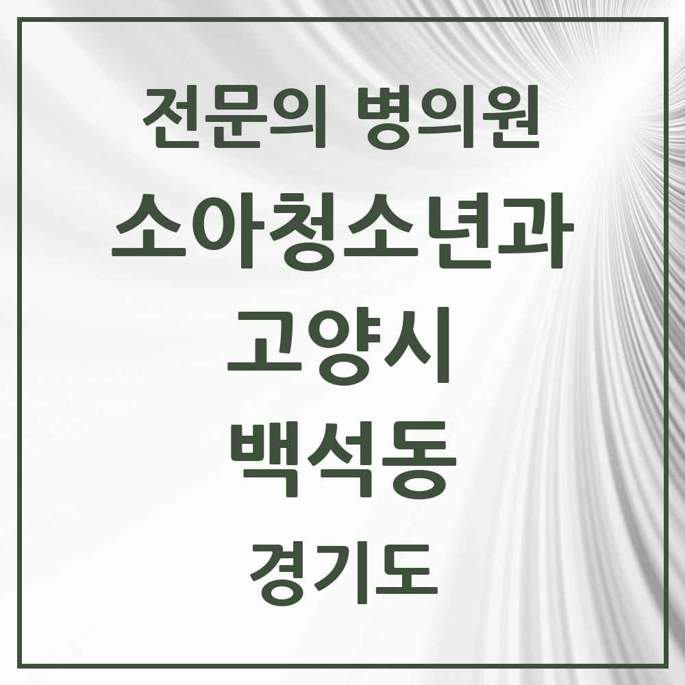 2025 경기도 고양시 백석동 소아청소년과 소아과 전문의 의원·병원 목록 5곳
