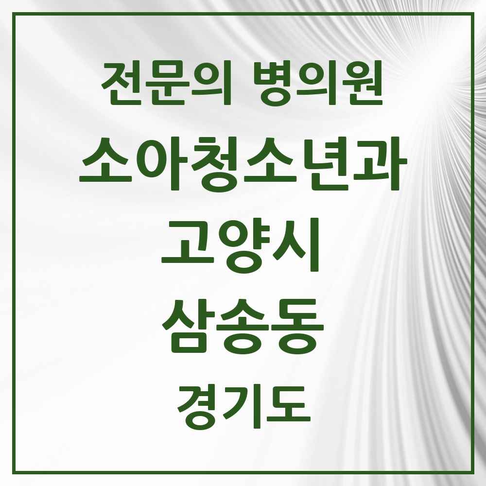 2025 경기도 고양시 삼송동 소아청소년과 소아과 전문의 의원·병원 목록 1곳