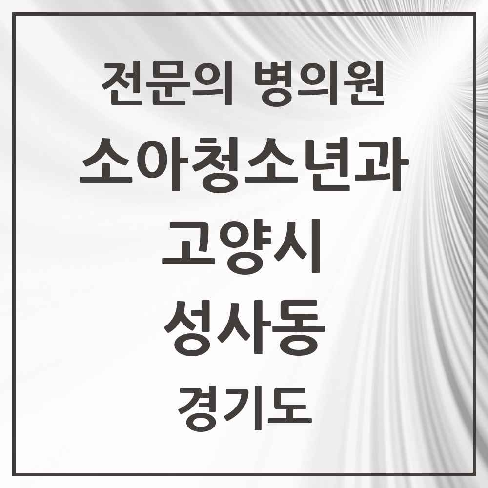 2025 경기도 고양시 성사동 소아청소년과 소아과 전문의 의원·병원 목록 1곳