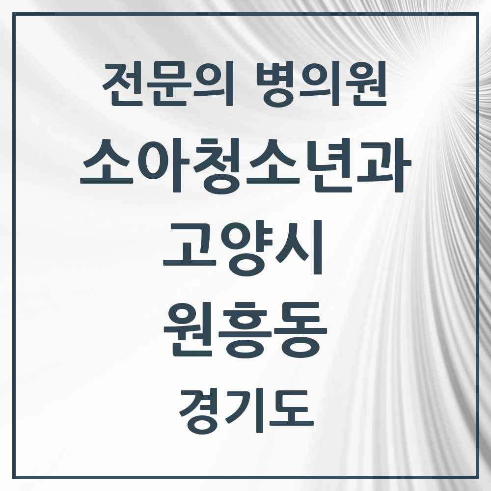 2025 경기도 고양시 원흥동 소아청소년과 소아과 전문의 의원·병원 목록 1곳