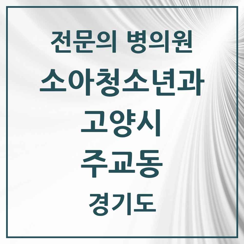 2025 경기도 고양시 주교동 소아청소년과 소아과 전문의 의원·병원 목록 1곳