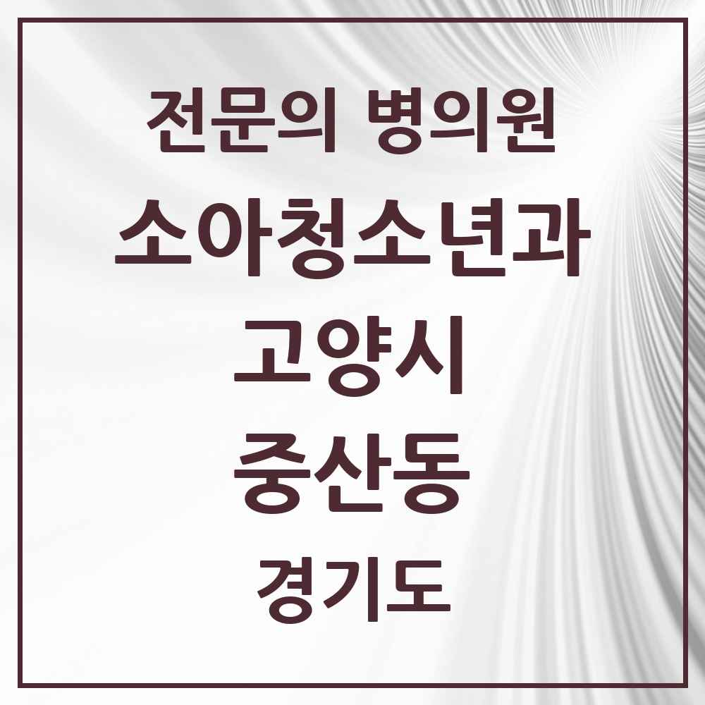 2025 경기도 고양시 중산동 소아청소년과 소아과 전문의 의원·병원 목록 2곳