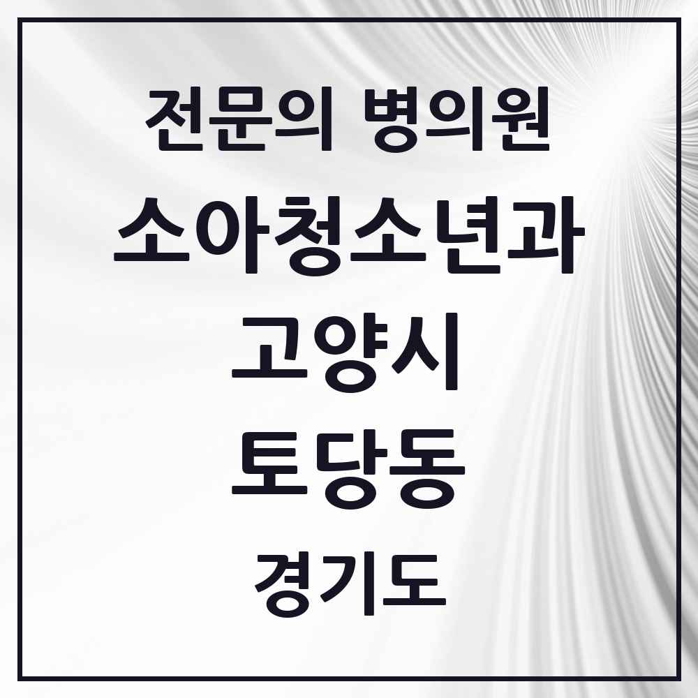 2025 경기도 고양시 토당동 소아청소년과 소아과 전문의 의원·병원 목록 1곳