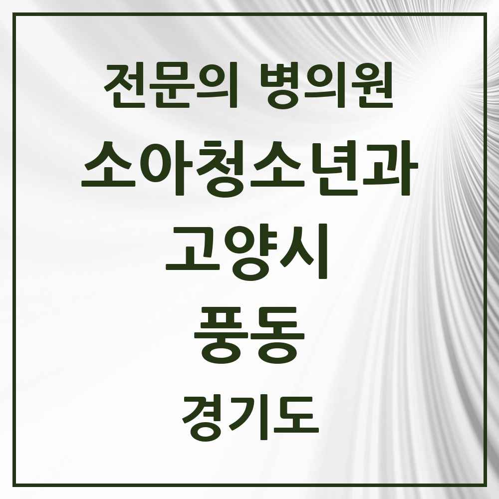 2025 경기도 고양시 풍동 소아청소년과 소아과 전문의 의원·병원 목록 3곳