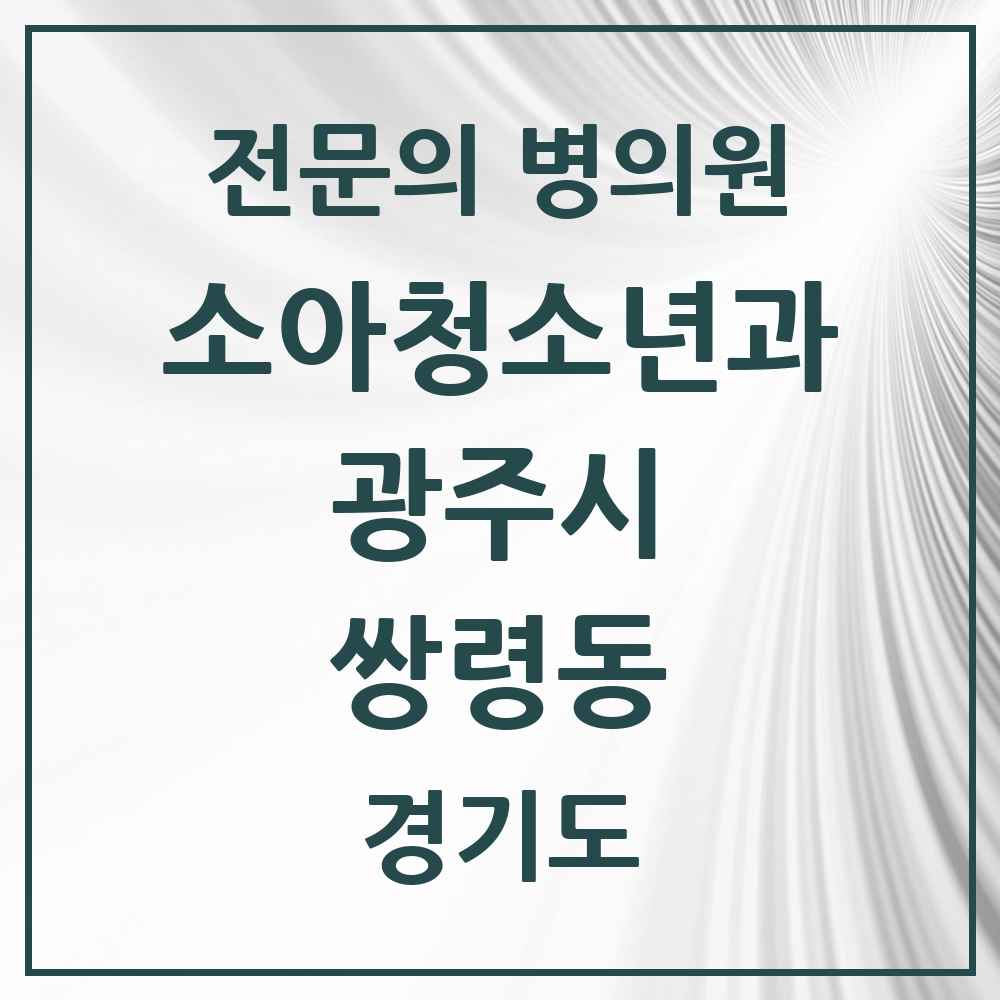 2025 경기도 광주시 쌍령동 소아청소년과 소아과 전문의 의원·병원 목록 1곳
