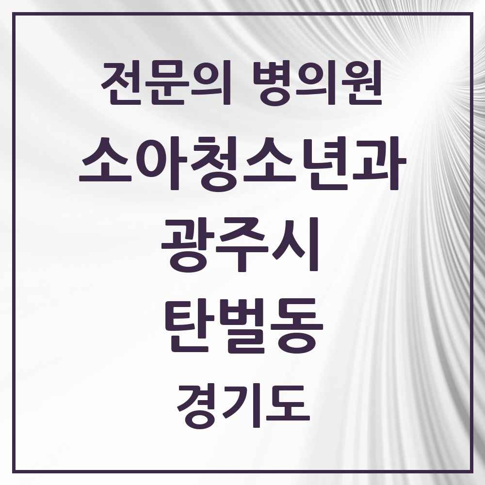 2025 경기도 광주시 탄벌동 소아청소년과 소아과 전문의 의원·병원 목록 1곳