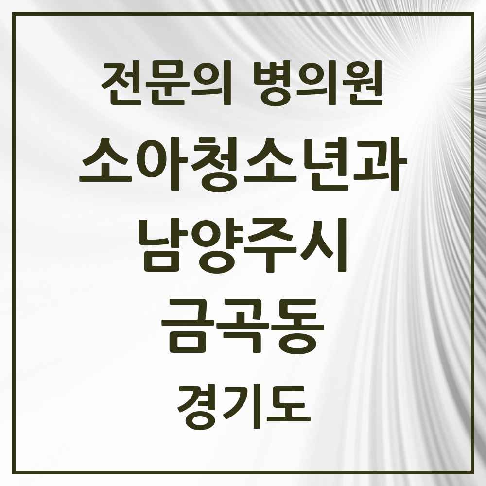 2025 경기도 남양주시 금곡동 소아청소년과 소아과 전문의 의원·병원 목록 1곳