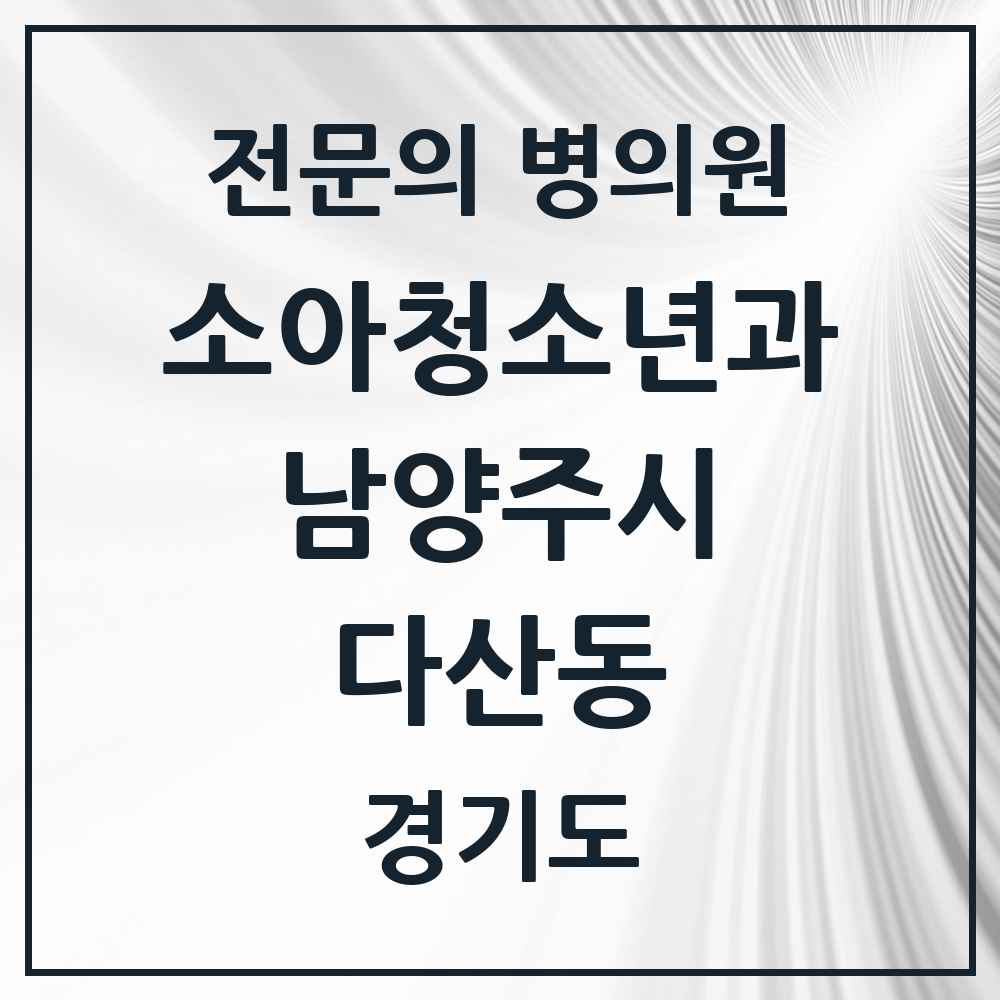 2025 경기도 남양주시 다산동 소아청소년과 소아과 전문의 의원·병원 목록 18곳