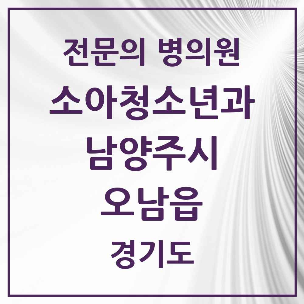 2025 경기도 남양주시 오남읍 소아청소년과 소아과 전문의 의원·병원 목록 2곳