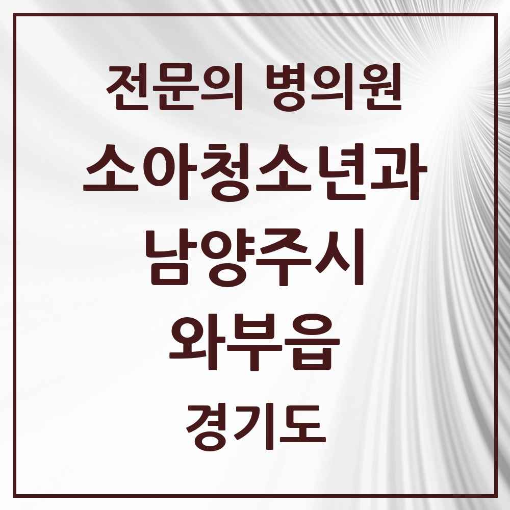 2025 경기도 남양주시 와부읍 소아청소년과 소아과 전문의 의원·병원 목록 1곳