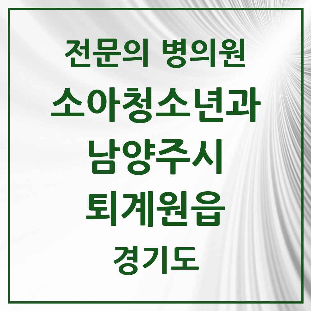 2025 경기도 남양주시 퇴계원읍 소아청소년과 소아과 전문의 의원·병원 목록 1곳