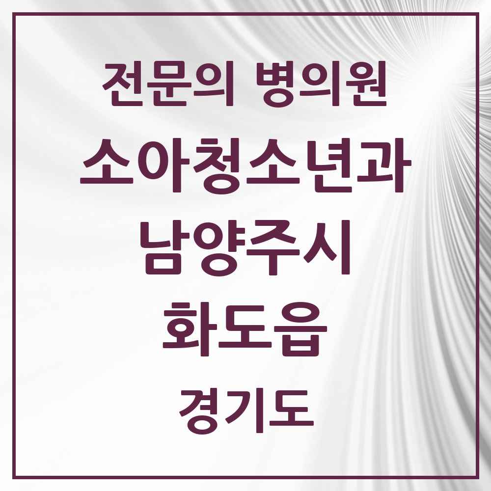 2025 경기도 남양주시 화도읍 소아청소년과 소아과 전문의 의원·병원 목록 4곳