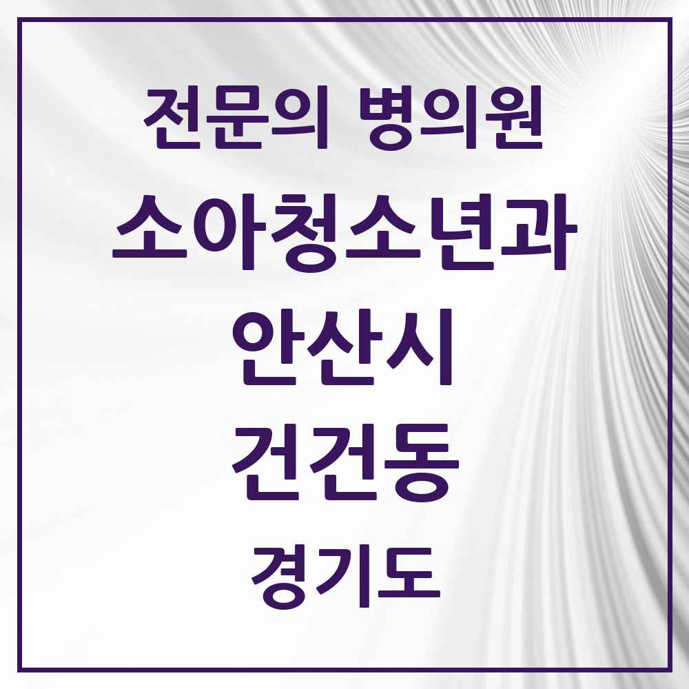 2025 경기도 안산시 건건동 소아청소년과 소아과 전문의 의원·병원 목록 1곳