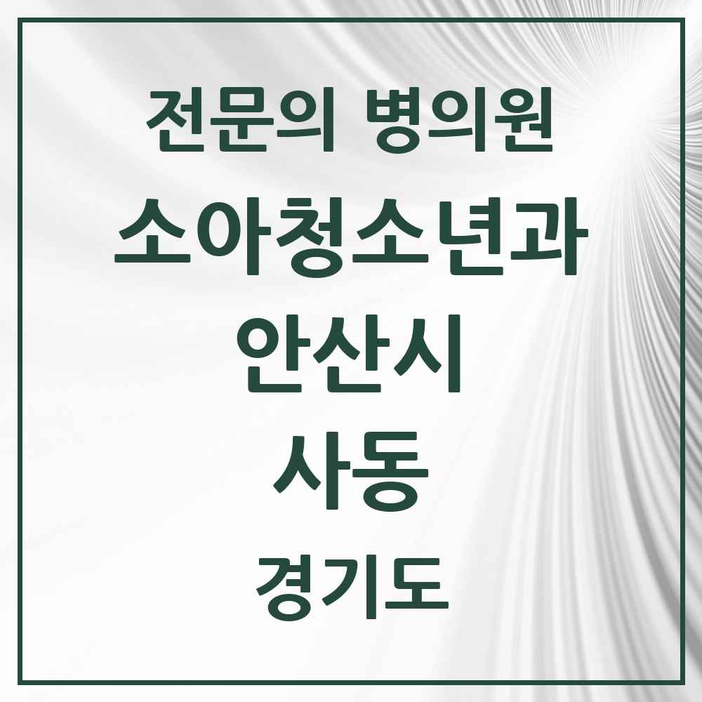 2025 경기도 안산시 사동 소아청소년과 소아과 전문의 의원·병원 목록 2곳