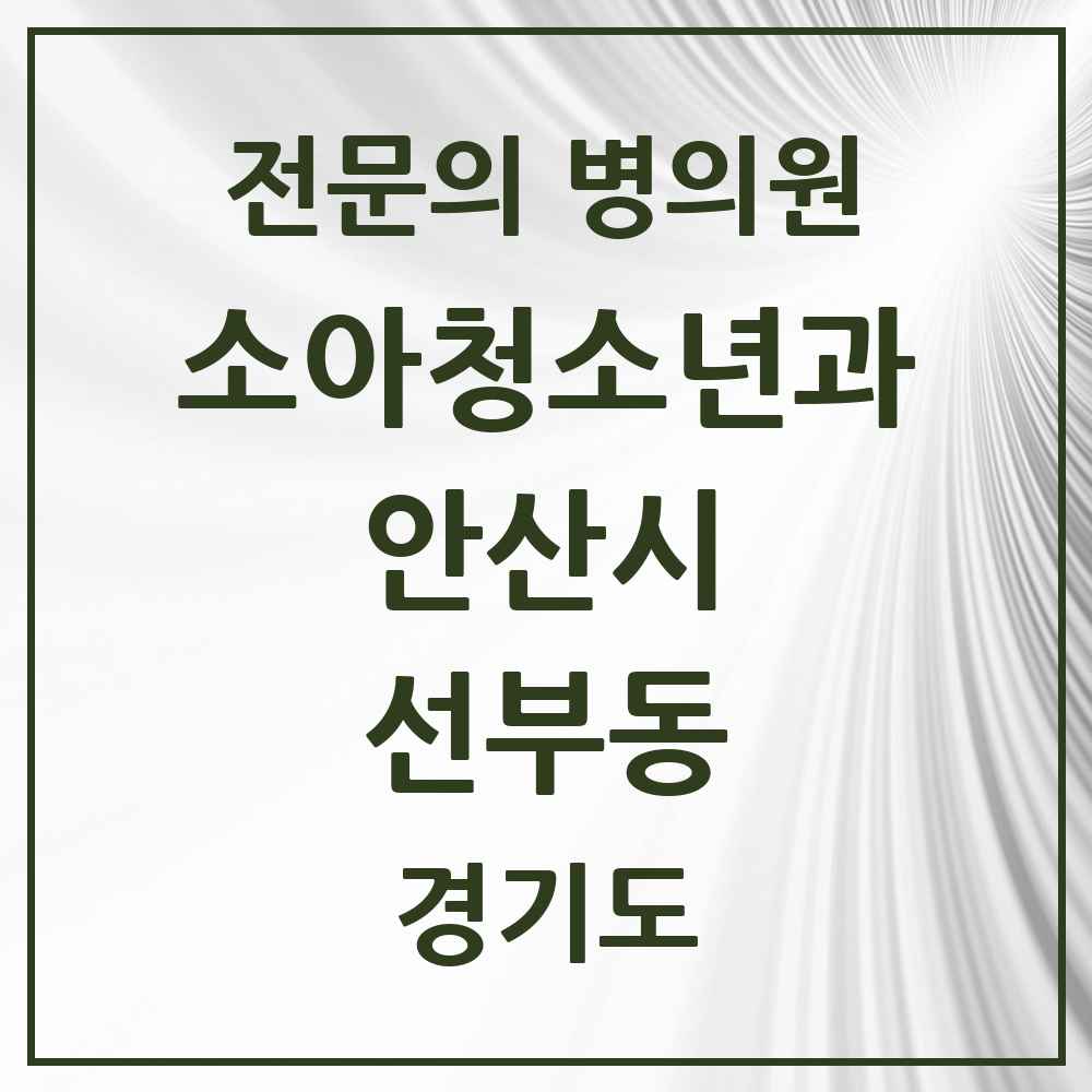 2025 경기도 안산시 선부동 소아청소년과 소아과 전문의 의원·병원 목록 7곳