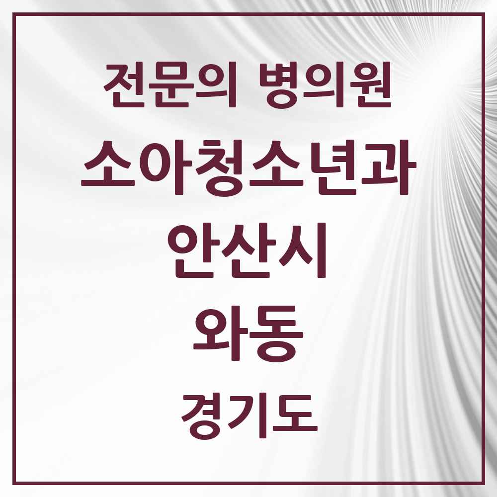 2025 경기도 안산시 와동 소아청소년과 소아과 전문의 의원·병원 목록 1곳
