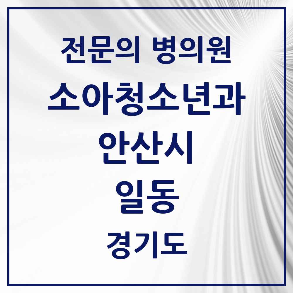 2025 경기도 안산시 일동 소아청소년과 소아과 전문의 의원·병원 목록 1곳