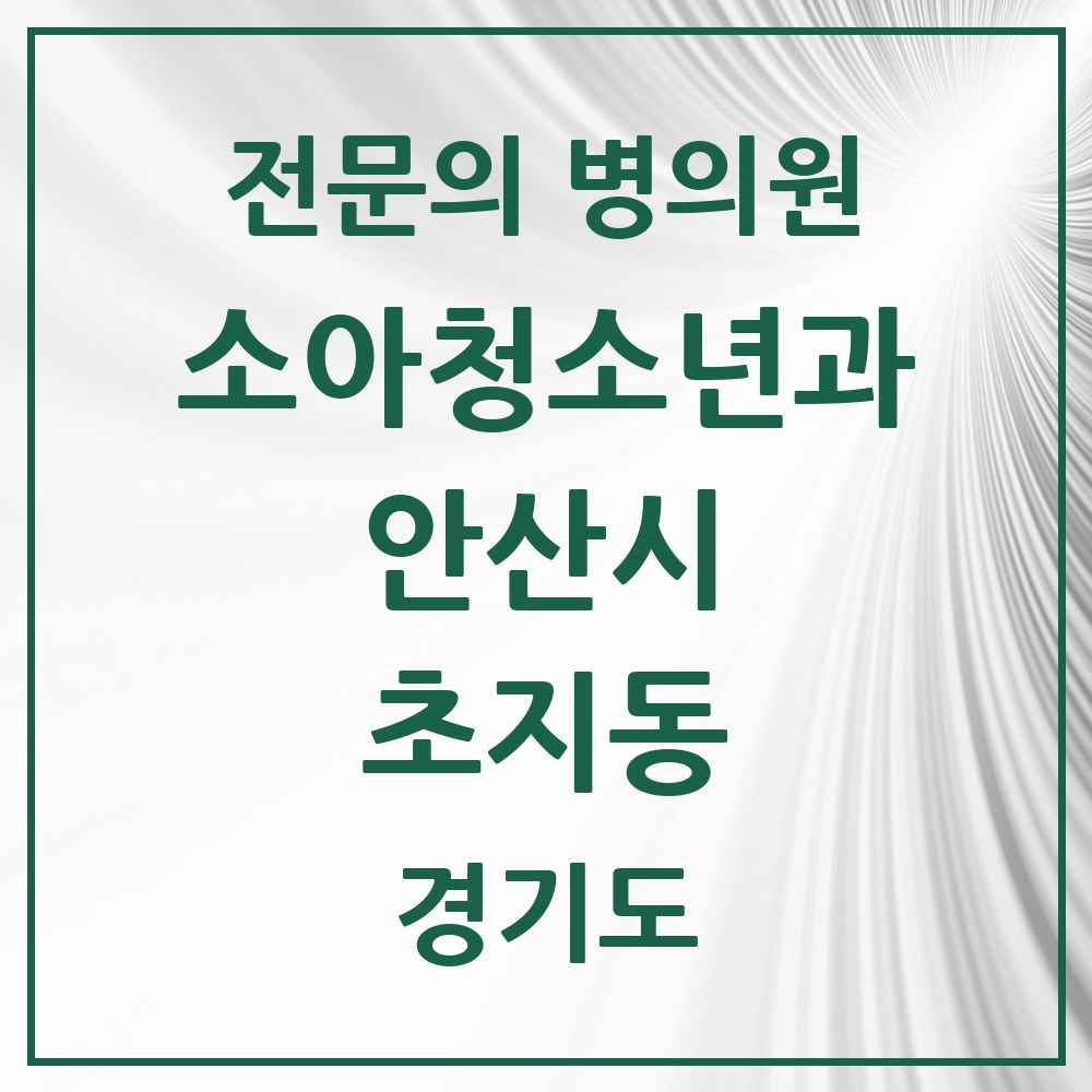2025 경기도 안산시 초지동 소아청소년과 소아과 전문의 의원·병원 목록 5곳