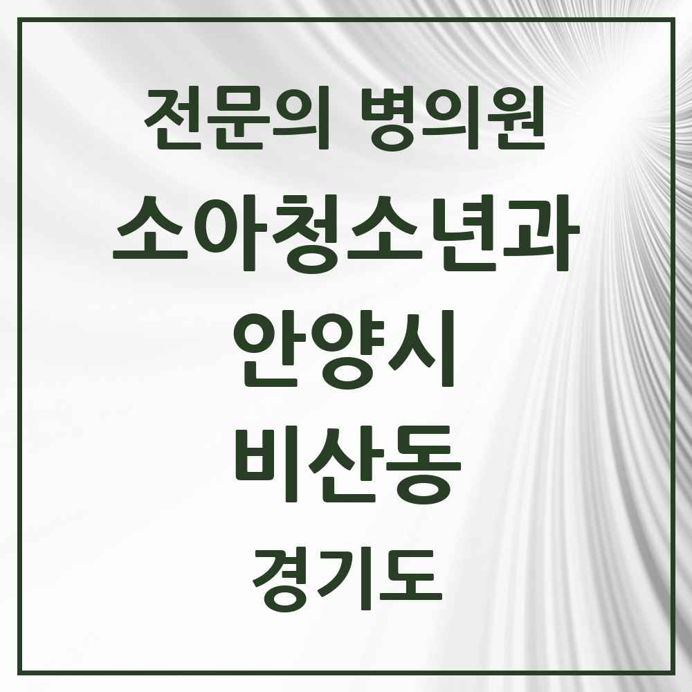 2025 경기도 안양시 비산동 소아청소년과 소아과 전문의 의원·병원 목록 6곳