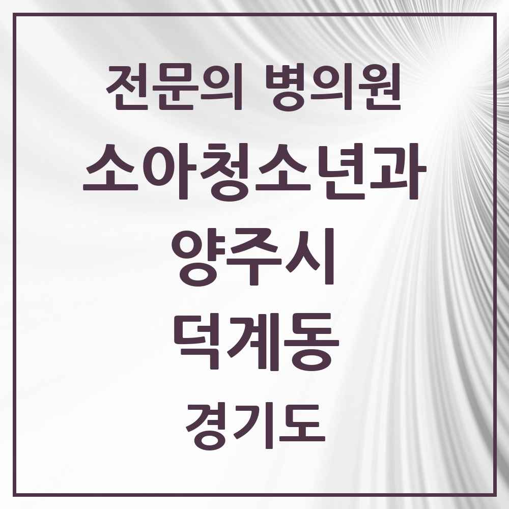 2025 경기도 양주시 덕계동 소아청소년과 소아과 전문의 의원·병원 목록 3곳