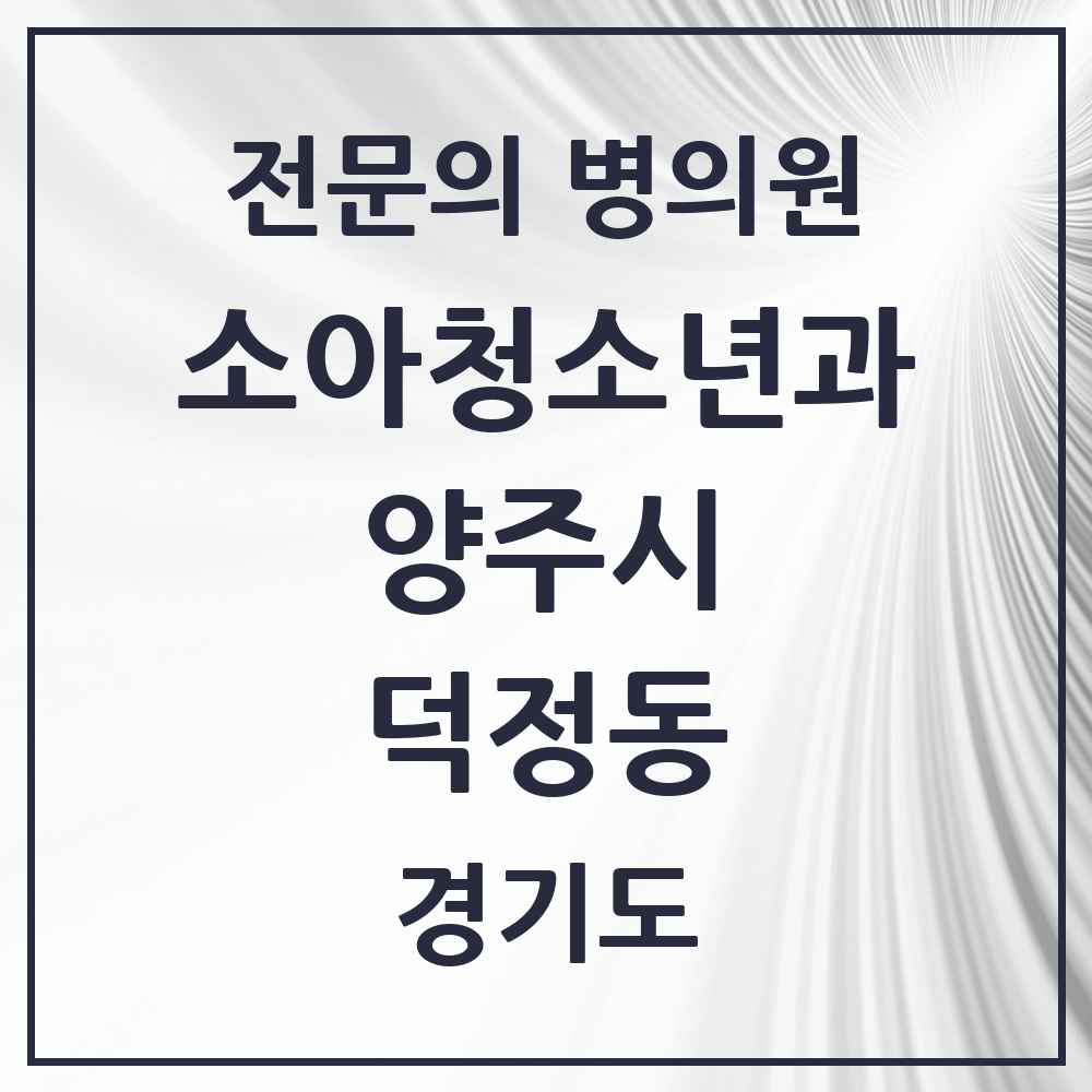 2025 경기도 양주시 덕정동 소아청소년과 소아과 전문의 의원·병원 목록 3곳