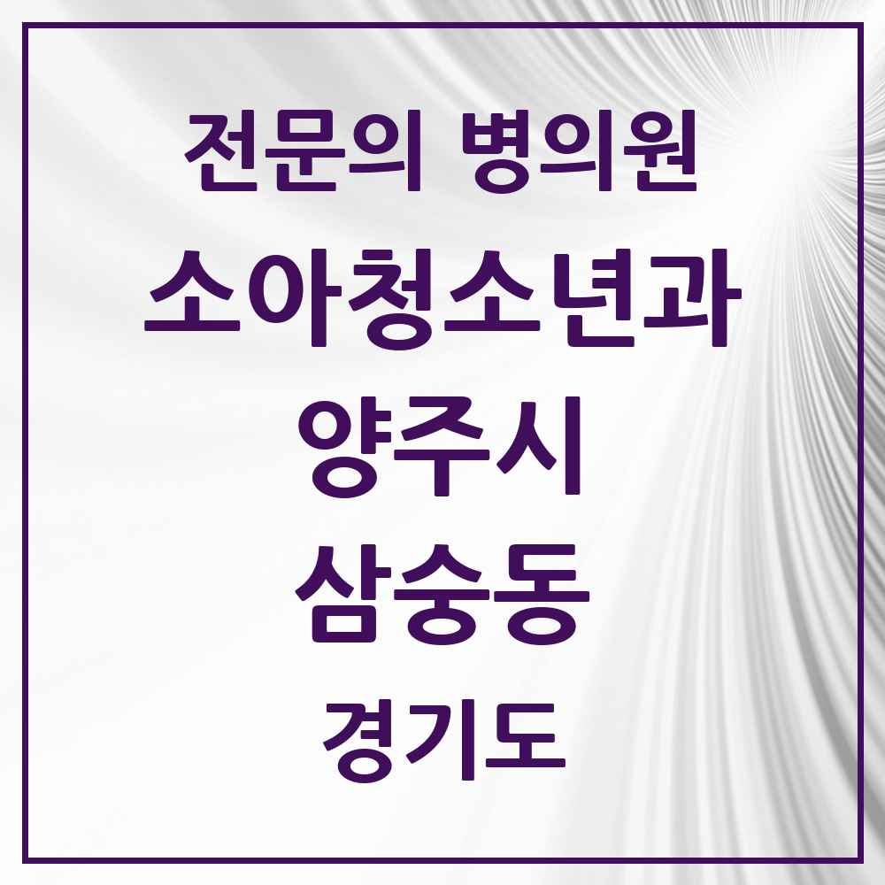 2025 경기도 양주시 삼숭동 소아청소년과 소아과 전문의 의원·병원 목록 2곳