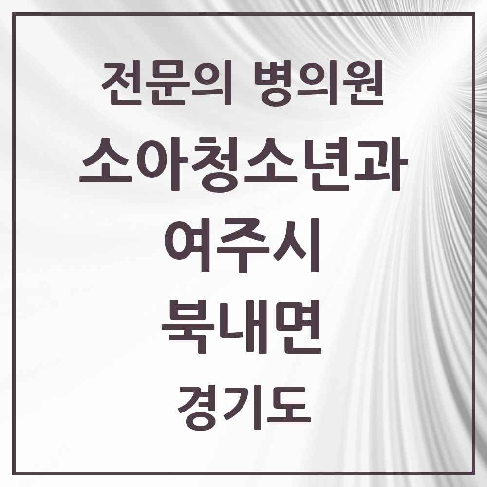 2025 경기도 여주시 북내면 소아청소년과 소아과 전문의 의원·병원 목록 1곳