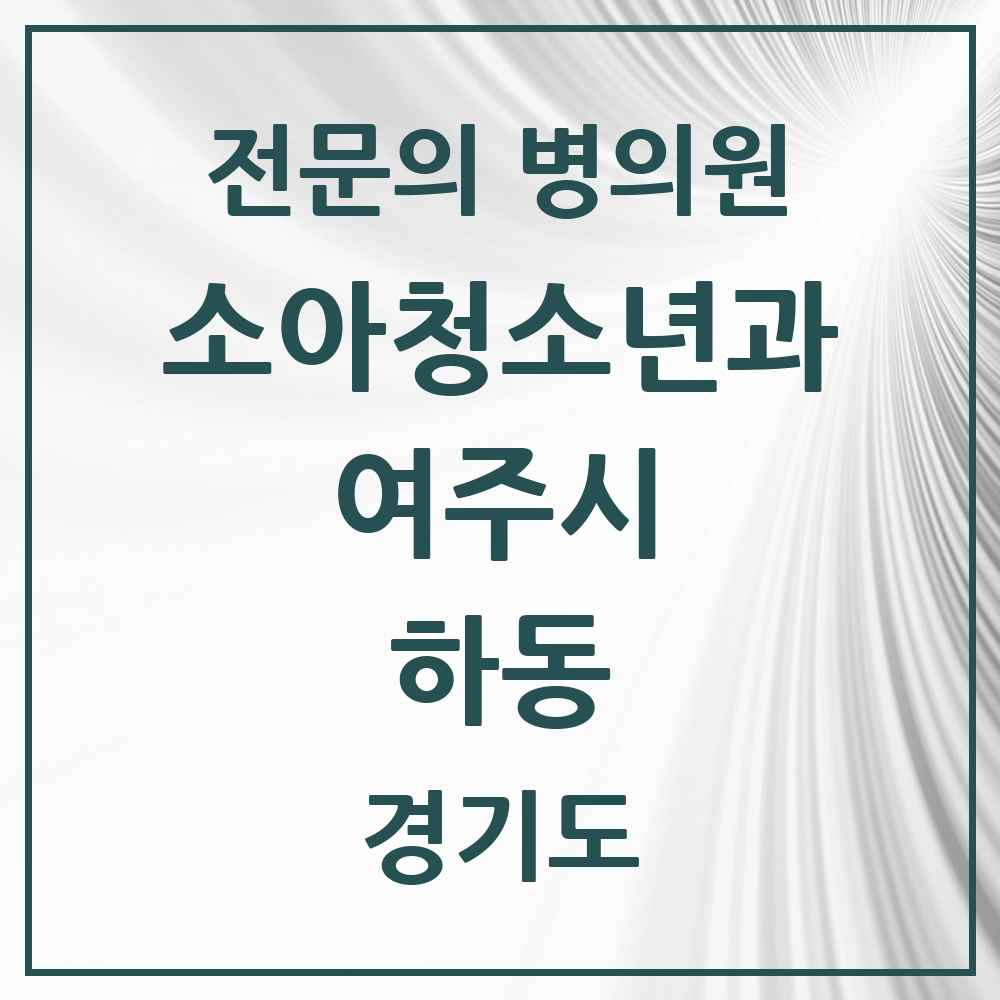 2025 경기도 여주시 하동 소아청소년과 소아과 전문의 의원·병원 목록 1곳