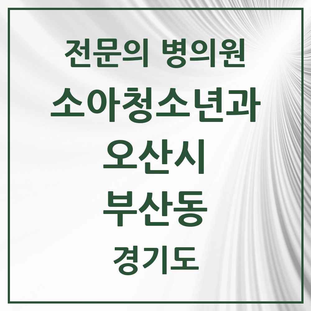 2025 경기도 오산시 부산동 소아청소년과 소아과 전문의 의원·병원 목록 1곳