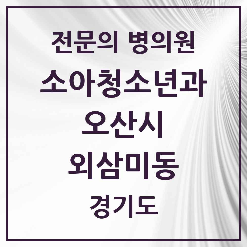 2025 경기도 오산시 외삼미동 소아청소년과 소아과 전문의 의원·병원 목록 1곳